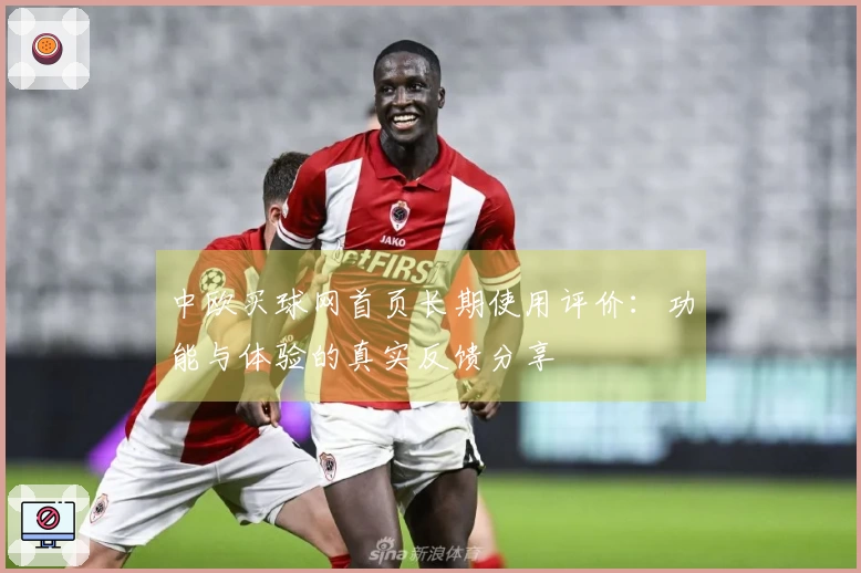 中欧买球网首页长期使用评价：功能与体验的真实反馈分享