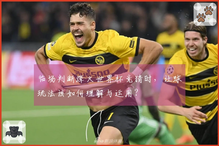临场判断烽火世界杯竞猜时，让球玩法该如何理解与运用？