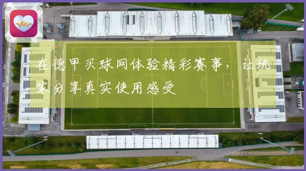 在德甲买球网体验精彩赛事，让玩家分享真实使用感受