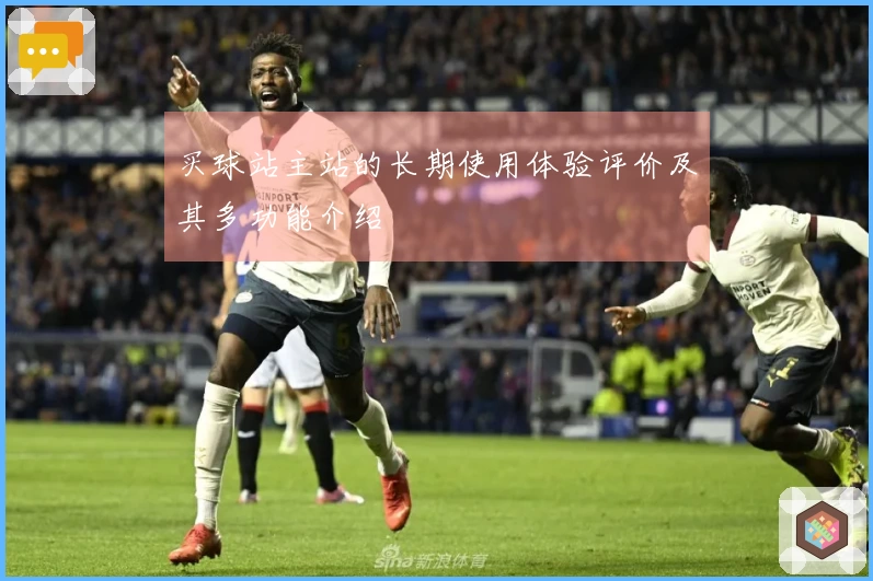 买球站主站的长期使用体验评价及其多功能介绍