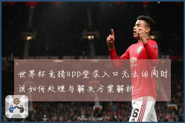 世界杯竞猜app登录入口无法访问时该如何处理与解决方案解析