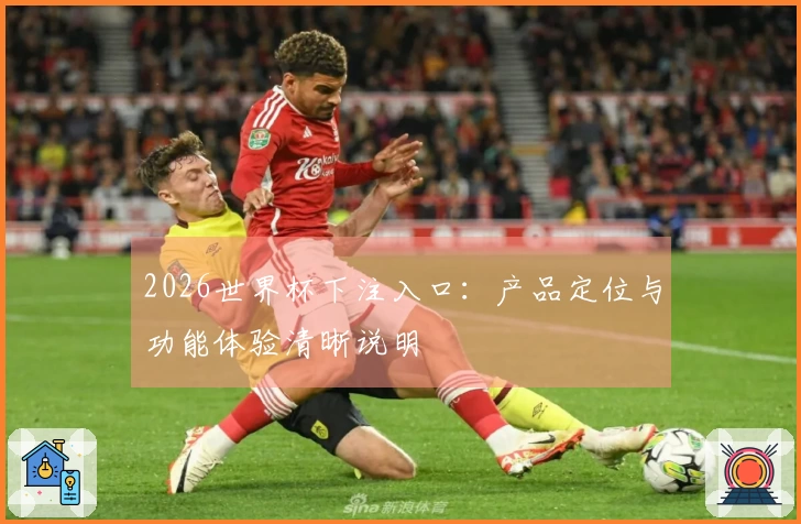 2026世界杯下注入口：产品定位与功能体验清晰说明