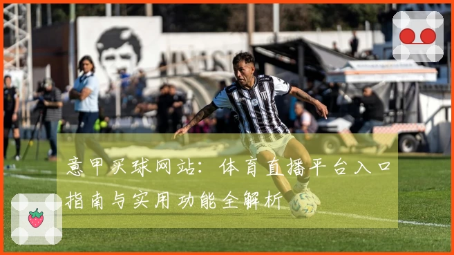 意甲买球网站：体育直播平台入口指南与实用功能全解析