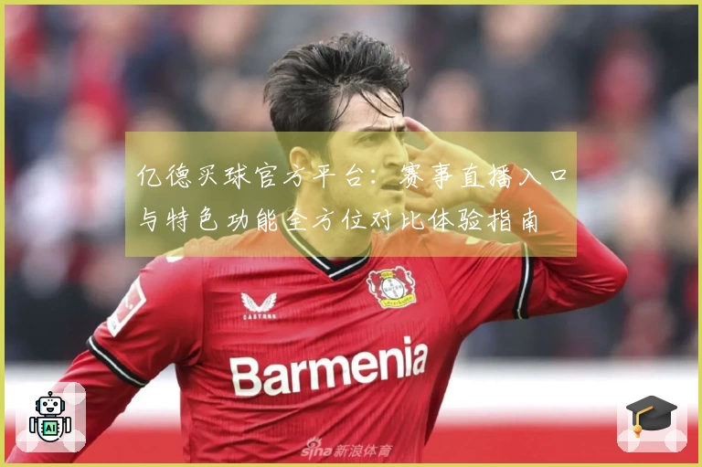 亿德买球官方平台：赛事直播入口与特色功能全方位对比体验指南