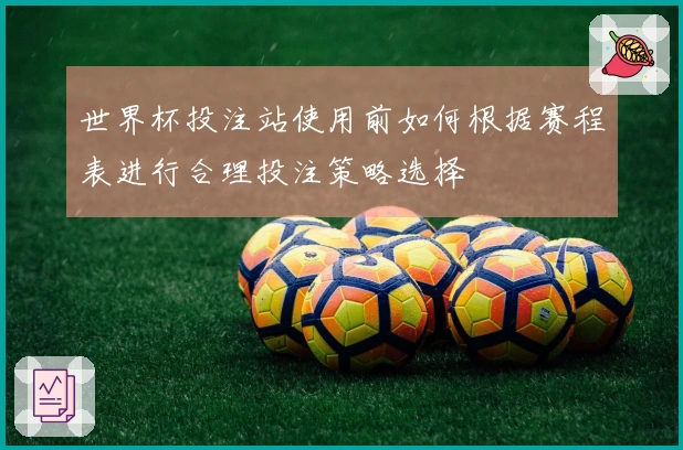 世界杯投注站使用前如何根据赛程表进行合理投注策略选择