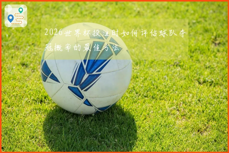 2026世界杯投注时如何评估球队夺冠概率的最佳方法