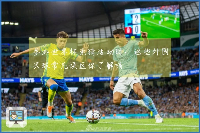 参加世界杯竞猜活动时，这些外围买球常见误区你了解吗