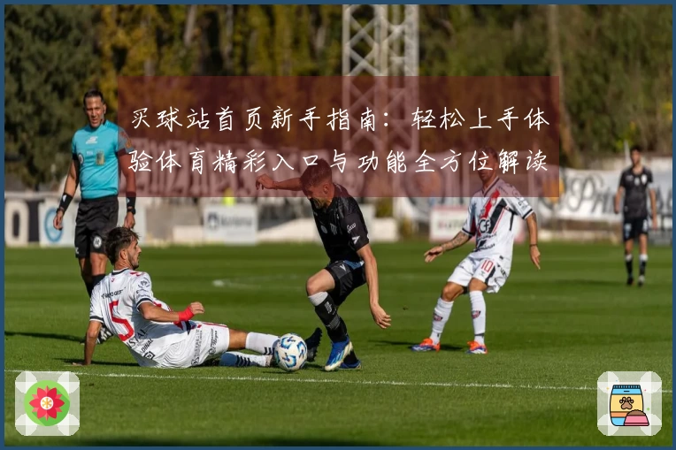 买球站首页新手指南：轻松上手体验体育精彩入口与功能全方位解读
