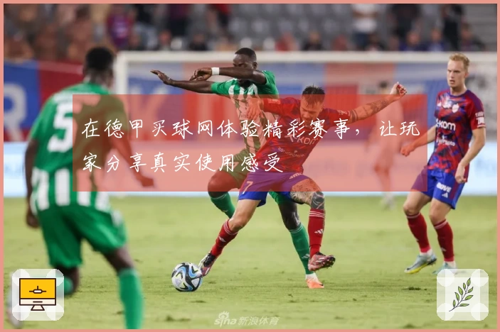 在德甲买球网体验精彩赛事，让玩家分享真实使用感受