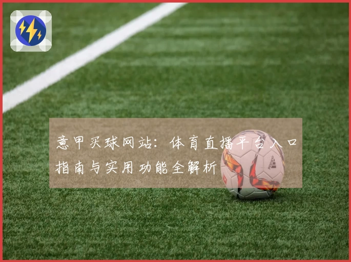 意甲买球网站：体育直播平台入口指南与实用功能全解析