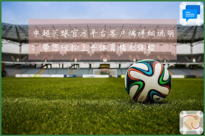 中超买球官方平台客户端详细说明：带您轻松上手体育精彩体验