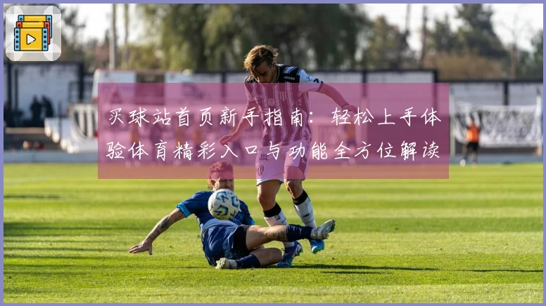 买球站首页新手指南：轻松上手体验体育精彩入口与功能全方位解读