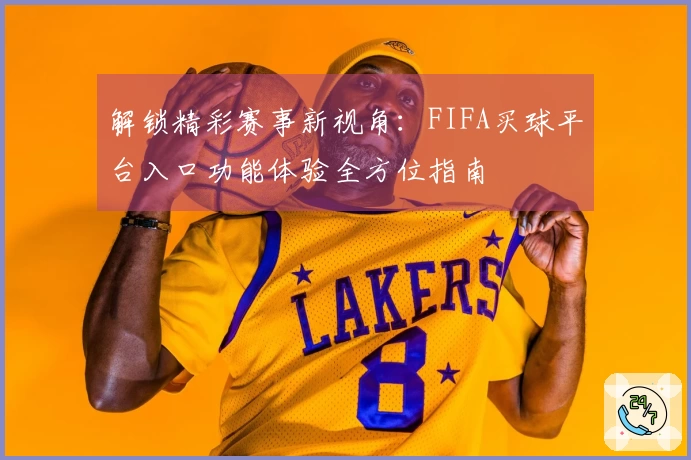 解锁精彩赛事新视角：FIFA买球平台入口功能体验全方位指南