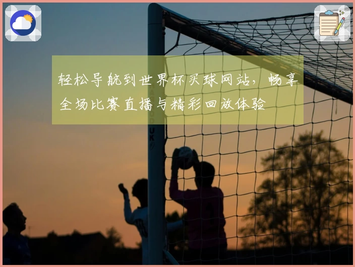轻松导航到世界杯买球网站，畅享全场比赛直播与精彩回放体验