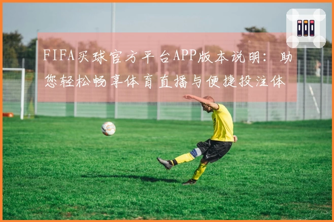 FIFA买球官方平台APP版本说明：助您轻松畅享体育直播与便捷投注体验