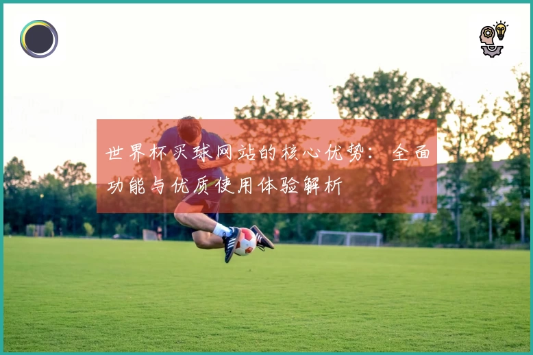 世界杯买球网站的核心优势：全面功能与优质使用体验解析