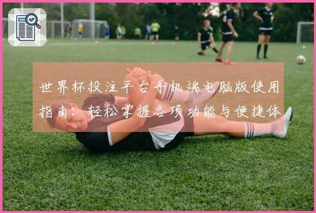 世界杯投注平台手机端电脑版使用指南：轻松掌握各项功能与便捷体验