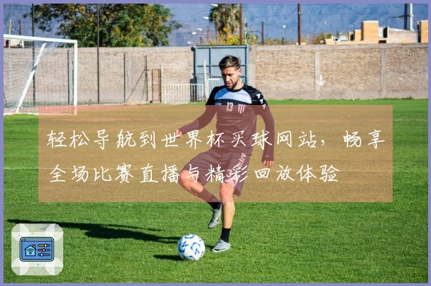 轻松导航到世界杯买球网站，畅享全场比赛直播与精彩回放体验