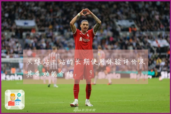 买球站主站的长期使用体验评价及其多功能介绍