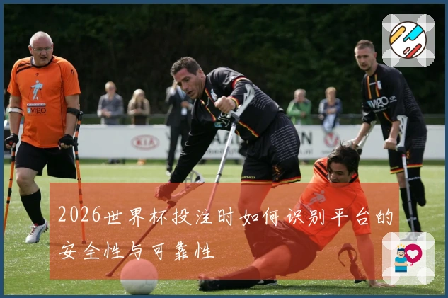 2026世界杯投注时如何识别平台的安全性与可靠性