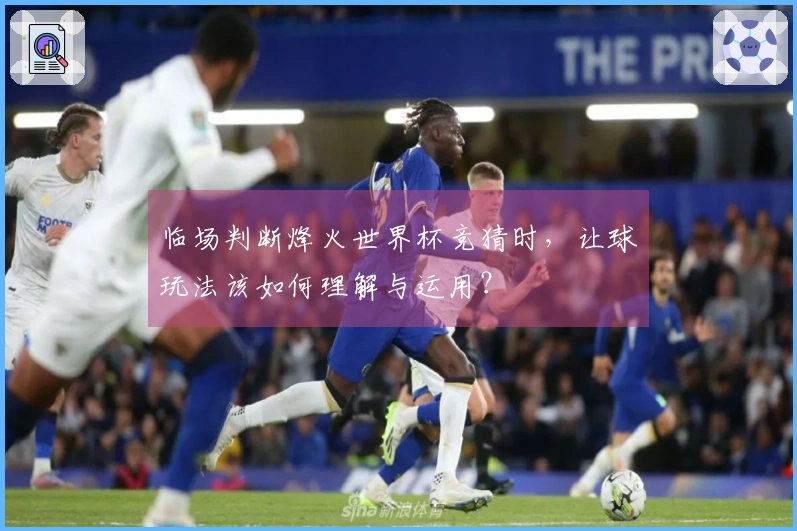 临场判断烽火世界杯竞猜时，让球玩法该如何理解与运用？