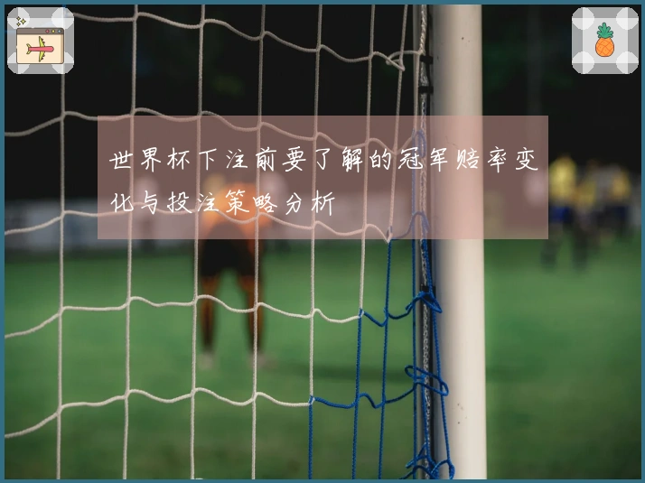 世界杯下注前要了解的冠军赔率变化与投注策略分析