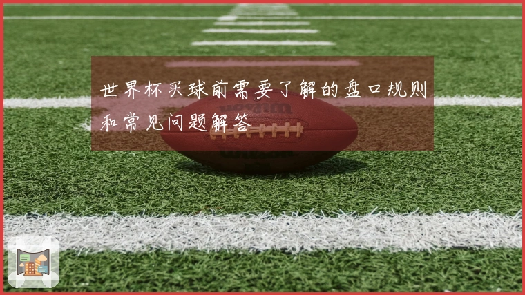世界杯买球前需要了解的盘口规则和常见问题解答