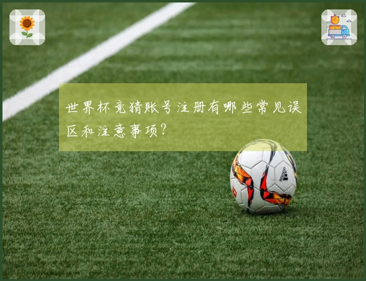 世界杯竞猜账号注册有哪些常见误区和注意事项？
