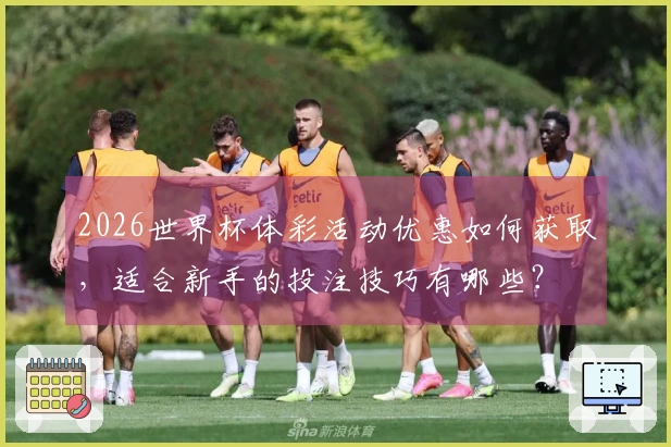 2026世界杯体彩活动优惠如何获取，适合新手的投注技巧有哪些？