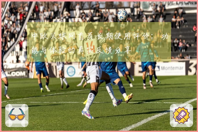 中欧买球网首页长期使用评价：功能与体验的真实反馈分享