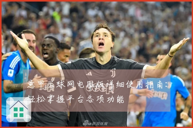 意甲买球网电脑版详细使用指南：轻松掌握平台各项功能