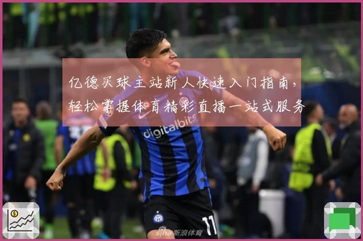 亿德买球主站新人快速入门指南，轻松掌握体育精彩直播一站式服务